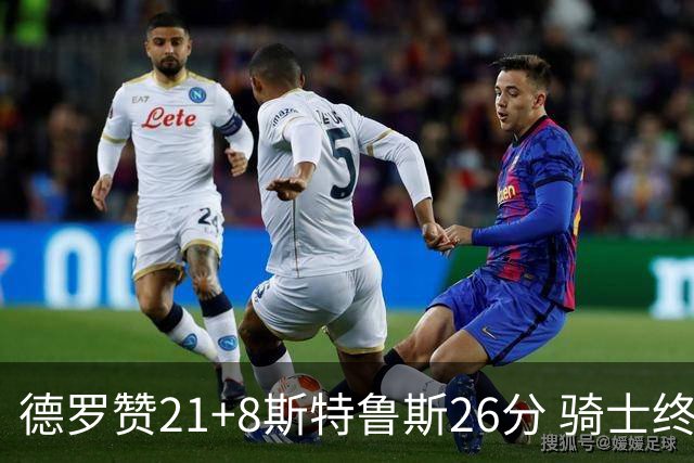 德罗赞21+8斯特鲁斯26分 骑士终结公牛三连胜