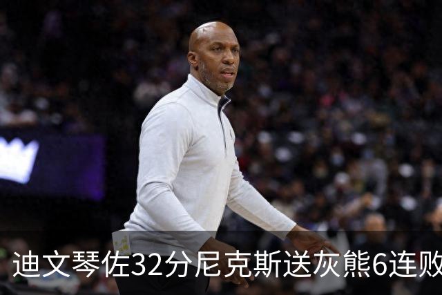 迪文琴佐32分尼克斯送灰熊6连败 热火大胜魔术